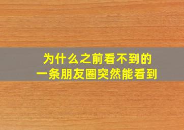 为什么之前看不到的一条朋友圈突然能看到