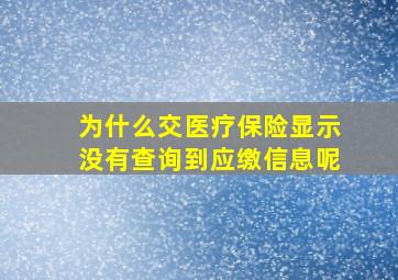 为什么交医疗保险显示没有查询到应缴信息呢