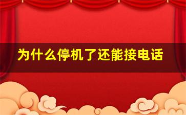 为什么停机了还能接电话