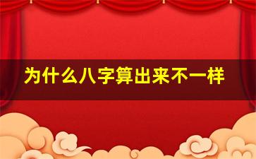 为什么八字算出来不一样