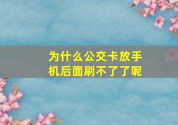 为什么公交卡放手机后面刷不了了呢