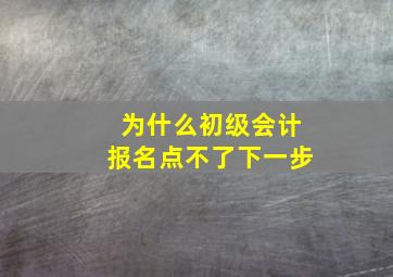 为什么初级会计报名点不了下一步