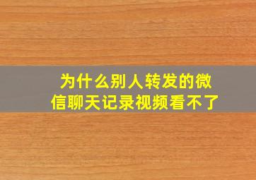 为什么别人转发的微信聊天记录视频看不了