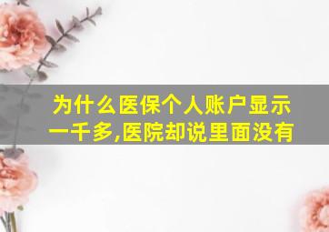 为什么医保个人账户显示一千多,医院却说里面没有