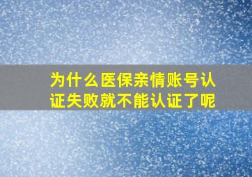 为什么医保亲情账号认证失败就不能认证了呢