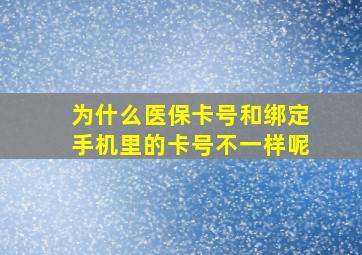 为什么医保卡号和绑定手机里的卡号不一样呢