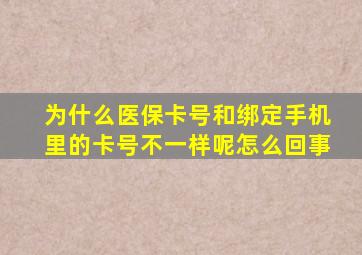 为什么医保卡号和绑定手机里的卡号不一样呢怎么回事