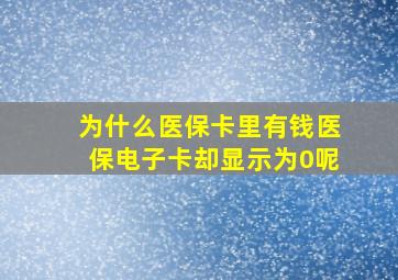 为什么医保卡里有钱医保电子卡却显示为0呢