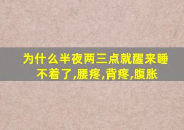 为什么半夜两三点就醒来睡不着了,腰疼,背疼,腹胀