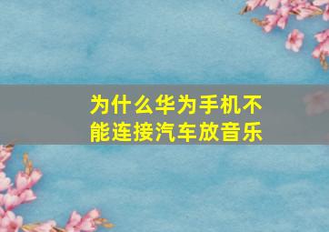 为什么华为手机不能连接汽车放音乐