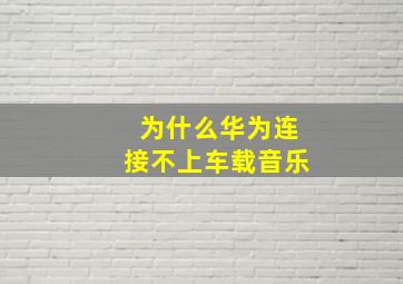 为什么华为连接不上车载音乐