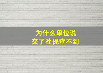 为什么单位说交了社保查不到