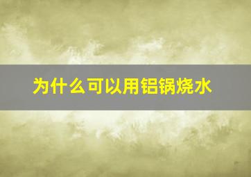 为什么可以用铝锅烧水