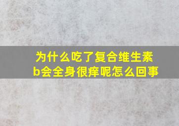 为什么吃了复合维生素b会全身很痒呢怎么回事