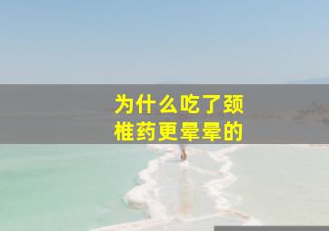 为什么吃了颈椎药更晕晕的