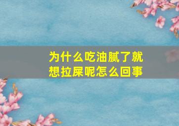 为什么吃油腻了就想拉屎呢怎么回事