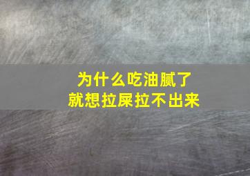 为什么吃油腻了就想拉屎拉不出来