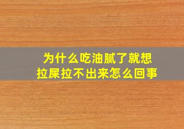 为什么吃油腻了就想拉屎拉不出来怎么回事