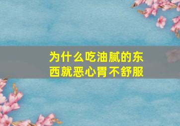 为什么吃油腻的东西就恶心胃不舒服