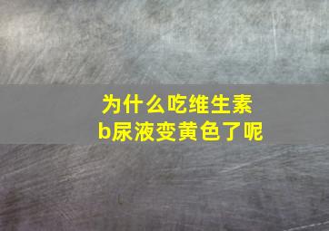 为什么吃维生素b尿液变黄色了呢