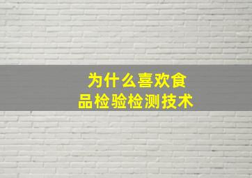 为什么喜欢食品检验检测技术