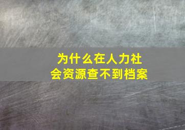 为什么在人力社会资源查不到档案