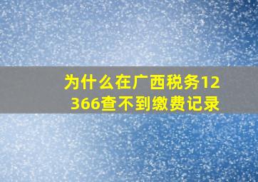 为什么在广西税务12366查不到缴费记录