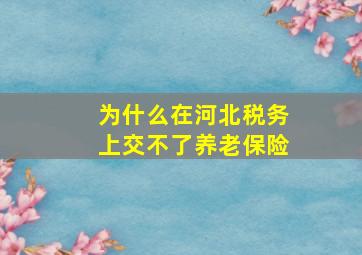 为什么在河北税务上交不了养老保险