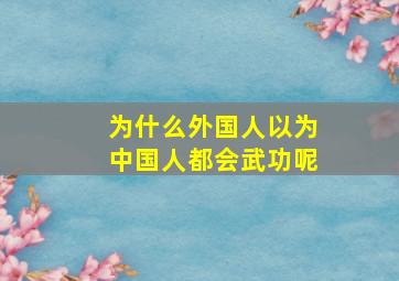 为什么外国人以为中国人都会武功呢