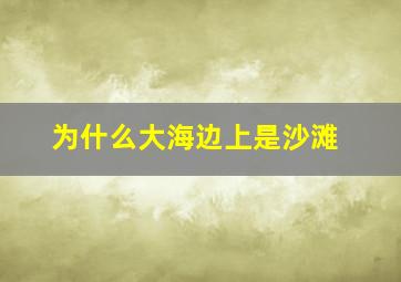 为什么大海边上是沙滩