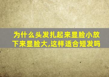 为什么头发扎起来显脸小放下来显脸大,这样适合短发吗