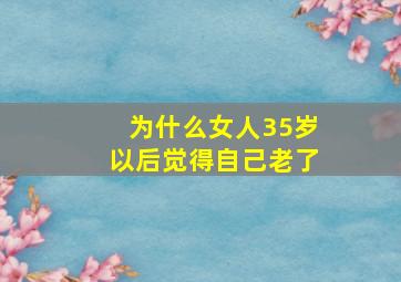 为什么女人35岁以后觉得自己老了