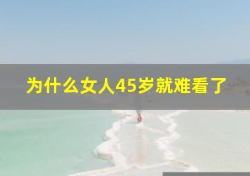 为什么女人45岁就难看了