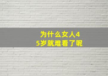 为什么女人45岁就难看了呢