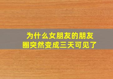 为什么女朋友的朋友圈突然变成三天可见了