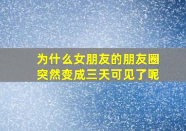 为什么女朋友的朋友圈突然变成三天可见了呢