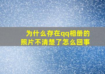 为什么存在qq相册的照片不清楚了怎么回事