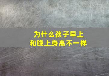 为什么孩子早上和晚上身高不一样