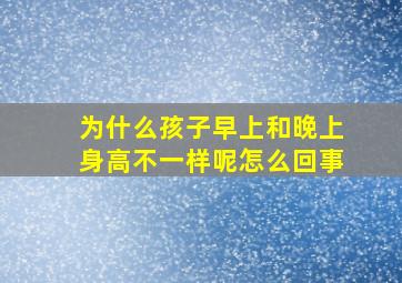 为什么孩子早上和晚上身高不一样呢怎么回事