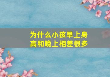 为什么小孩早上身高和晚上相差很多