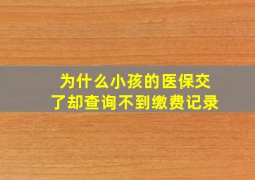 为什么小孩的医保交了却查询不到缴费记录