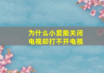 为什么小爱能关闭电视却打不开电视