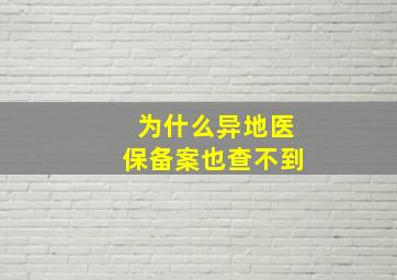 为什么异地医保备案也查不到