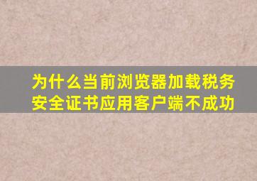 为什么当前浏览器加载税务安全证书应用客户端不成功