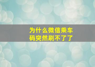 为什么微信乘车码突然刷不了了