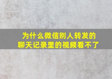 为什么微信别人转发的聊天记录里的视频看不了