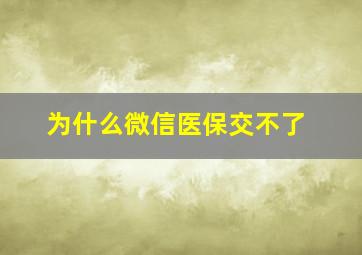 为什么微信医保交不了