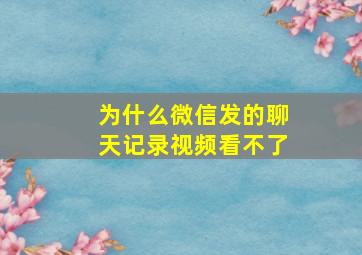 为什么微信发的聊天记录视频看不了