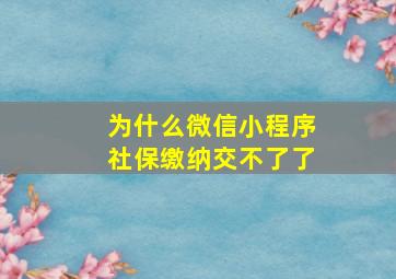 为什么微信小程序社保缴纳交不了了