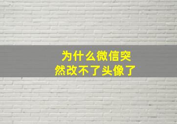 为什么微信突然改不了头像了